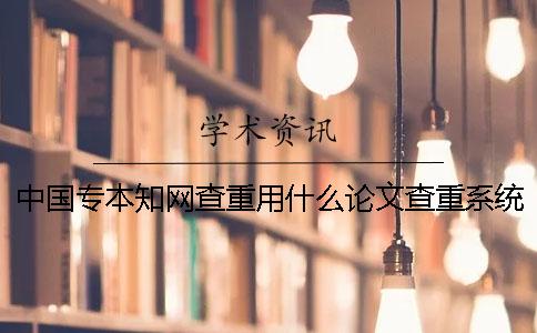 中国专本知网查重用什么论文查重系统比较合适？