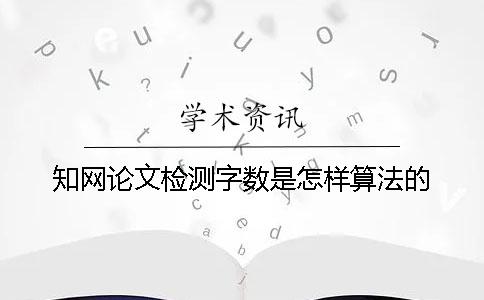 知网论文检测字数是怎样算法的？