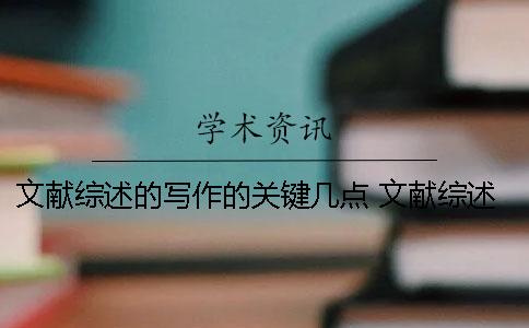 文献综述的写作的关键几点 文献综述的写作包括以下哪几步？