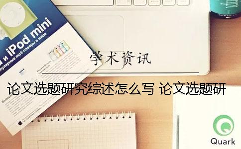 论文选题研究综述怎么写 论文选题研究综述怎么写？