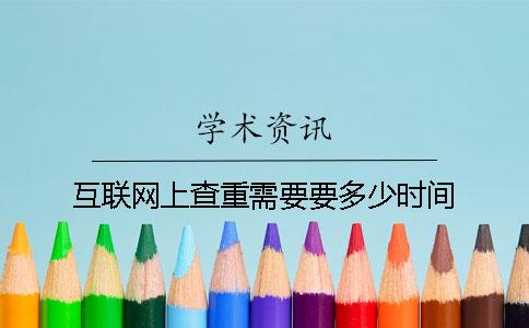互联网上查重需要要多少时间