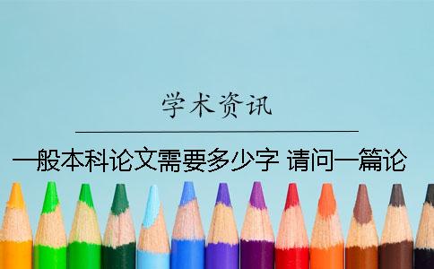 一般本科论文需要多少字 请问一篇论文需要多少钱