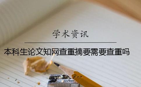 本科生论文知网查重摘要需要查重吗 本科生论文在知网能查到吗