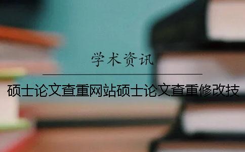 硕士论文查重网站硕士论文查重修改技巧
