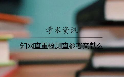 知网查重检测查参考文献么