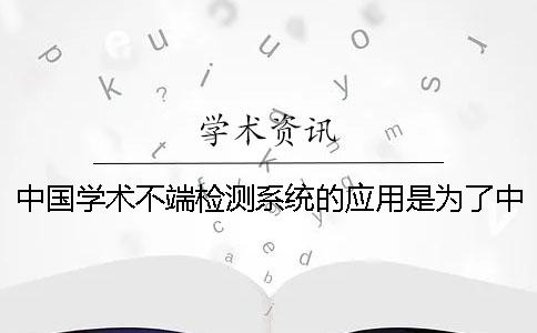 中国学术不端检测系统的应用是为了中国学术不端检测系统5.1